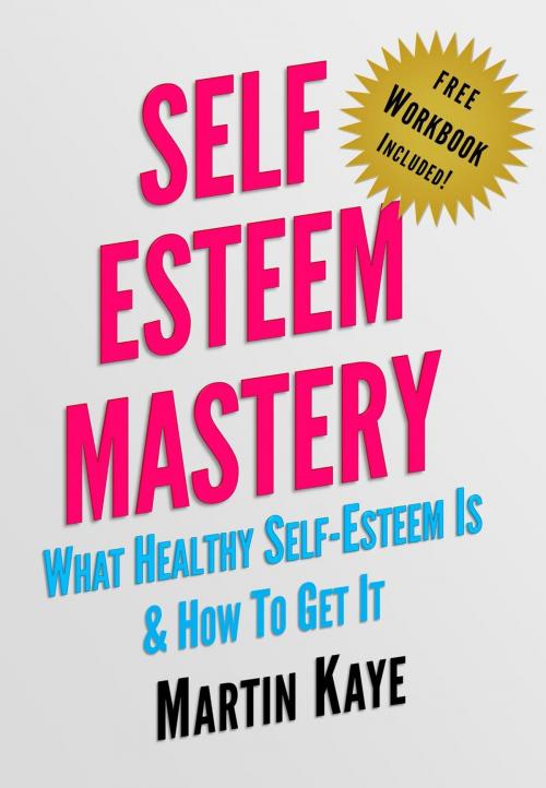 Cover of the book Self Esteem Mastery (Workbook Included): What Healthy Self-Esteem Is & How To Get It by Martin Kaye, Martin Kaye