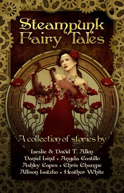 Cover of the book Steampunk Fairy Tales by Angela Castillo, Allison Latzco, Ashey Capes, Chris Champe, Daniel Lind, David Allen, Heather White, Leslie Anderson, Angela Castillo