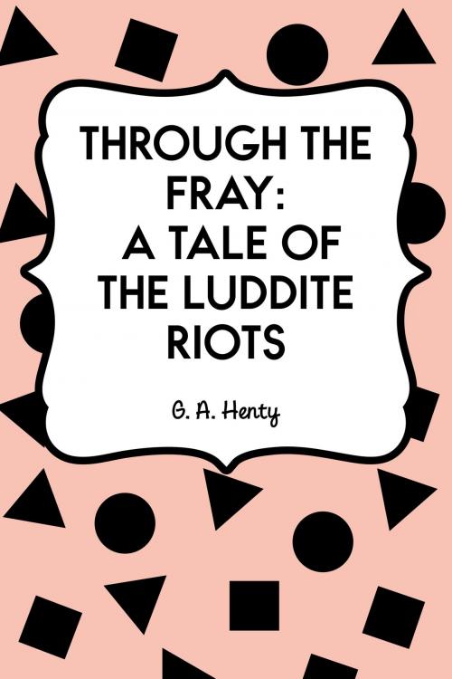 Cover of the book Through the Fray: A Tale of the Luddite Riots by G. A. Henty, Krill Press