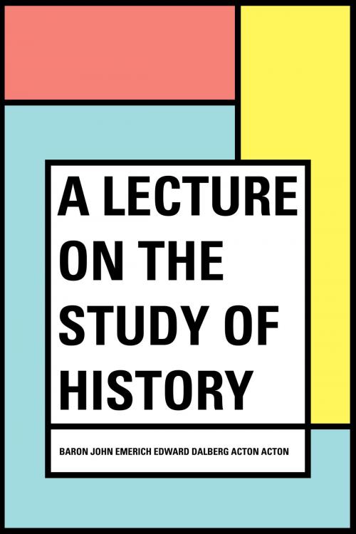 Cover of the book A Lecture on the Study of History by Baron John Emerich Edward Dalberg Acton Acton, Krill Press
