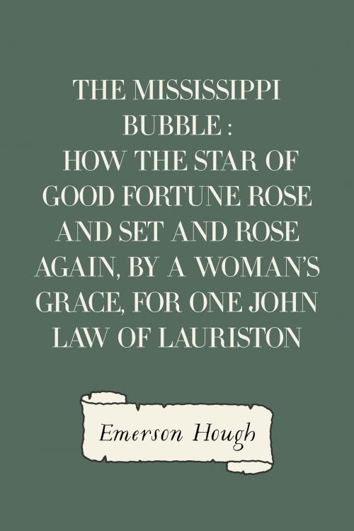 Cover of the book The Mississippi Bubble : How the Star of Good Fortune Rose and Set and Rose Again, by a Woman's Grace, for One John Law of Lauriston by Emerson Hough, Krill Press