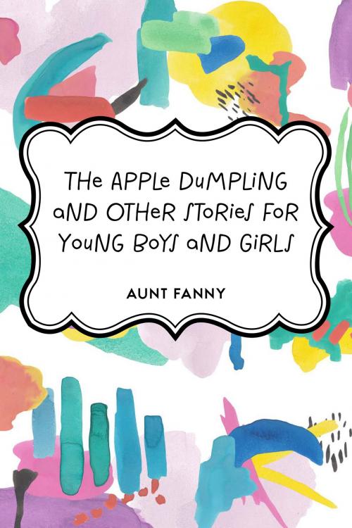 Cover of the book The Apple Dumpling and Other Stories for Young Boys and Girls by Aunt Fanny, Krill Press