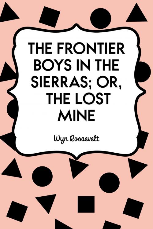 Cover of the book The Frontier Boys in the Sierras; Or, The Lost Mine by Wyn Roosevelt, Krill Press