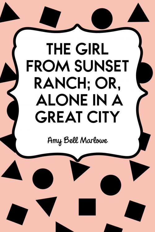 Cover of the book The Girl from Sunset Ranch; Or, Alone in a Great City by Amy Bell Marlowe, Krill Press