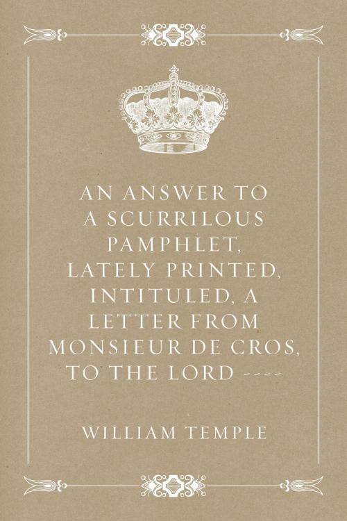 Cover of the book An Answer to a scurrilous pamphlet, lately printed, intituled, A letter from Monsieur de Cros, to the Lord ---- by William Temple, Krill Press