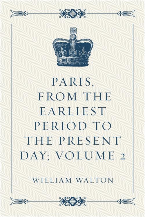 Cover of the book Paris, From the Earliest Period to the Present Day; Volume 2 by William Walton, Krill Press