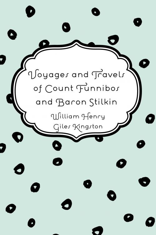 Cover of the book Voyages and Travels of Count Funnibos and Baron Stilkin by William Henry Giles Kingston, Krill Press