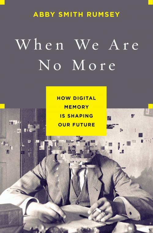 Cover of the book When We Are No More by Abby Smith Rumsey, Bloomsbury Publishing
