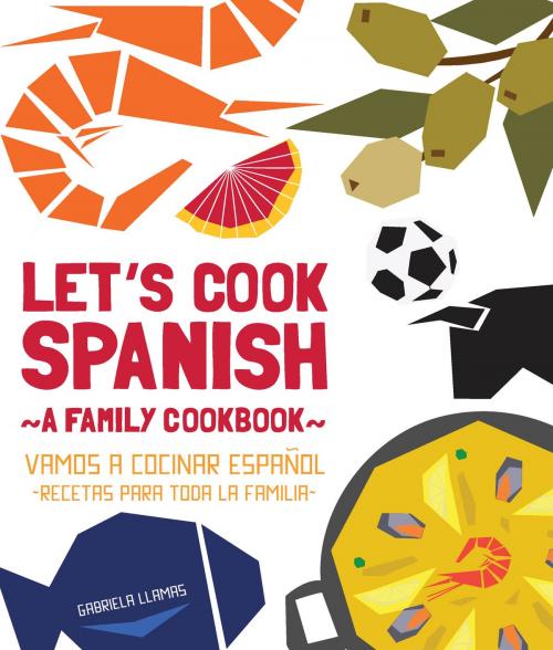 Cover of the book Let's Cook Spanish, A Family Cookbook by Gabriela Llamas, Quarry Books