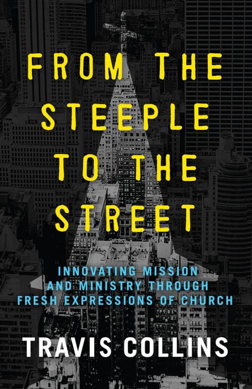 Cover of the book From the Steeple to the Street: Innovating Mission and Ministry Through Fresh Expressions of Church by Travis Collins, Asbury Seedbed Publishing