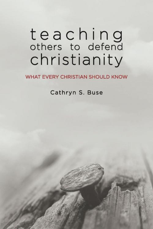 Cover of the book Teaching Others to Defend Christianity: What Every Christian Should Know by Cathryn S. Buse, CrossLink Publishing