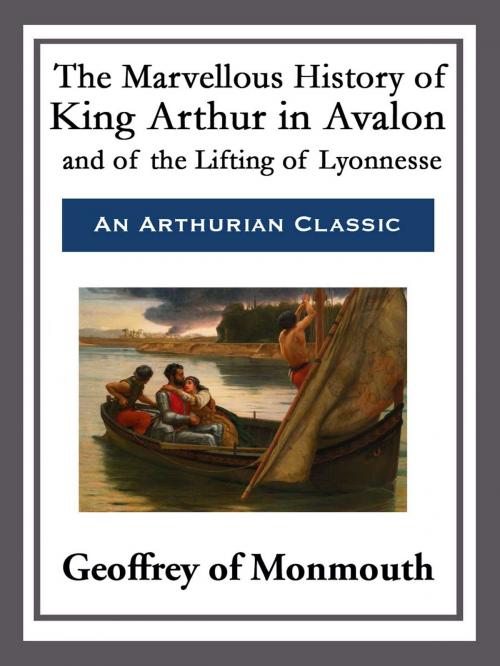 Cover of the book The Marvellous History of King Arthur in Avalon and of the Lifting of Lyonnesse by Geoffrey of Monmouth, Start Publishing LLC