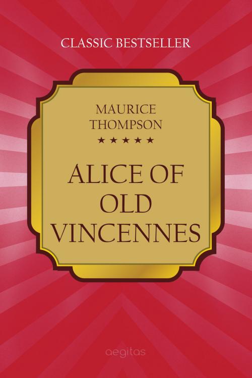Cover of the book Alice of Old Vincennes by Maurice Thompson, Aegitas