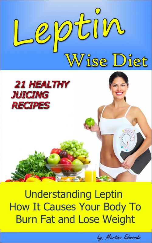 Cover of the book Leptin Wise Diet: 21 Juicing Recipes Understanding Leptin How It Causes Your Body to Burn Fat and Lose Weigh! by Martina Edwards, PCI Publications