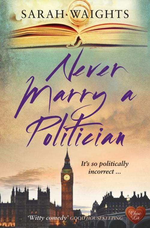 Cover of the book Never Marry a Politician by Sarah Waights, Choc Lit