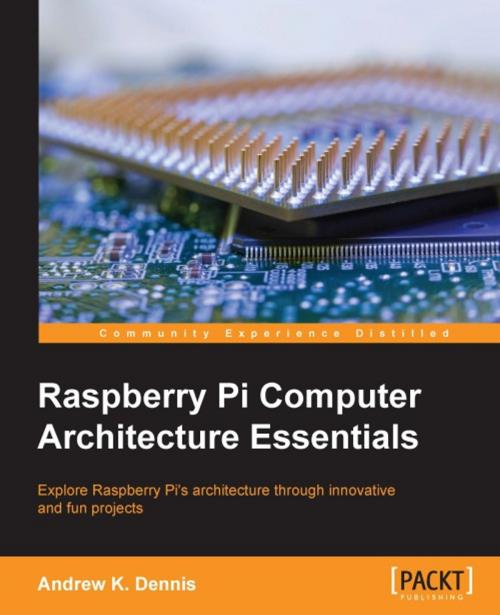 Cover of the book Raspberry Pi Computer Architecture Essentials by Andrew K. Dennis, Packt Publishing