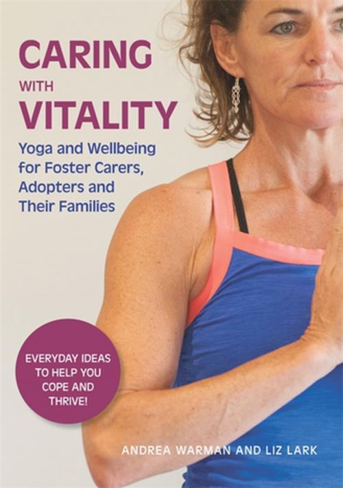 Cover of the book Caring with Vitality - Yoga and Wellbeing for Foster Carers, Adopters and Their Families by Andrea Warman, Liz Lark, Jessica Kingsley Publishers
