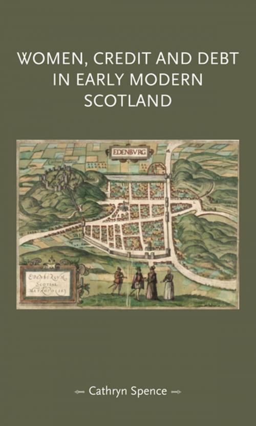 Cover of the book Women, credit, and debt in early modern Scotland by Cathryn Spence, Manchester University Press