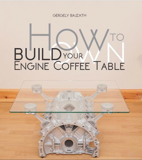Cover of the book HOW TO BUILD YOUR OWN ENGINE COFFEE TABLE by Gergely Bajzáth, Veloce Publishing Ltd