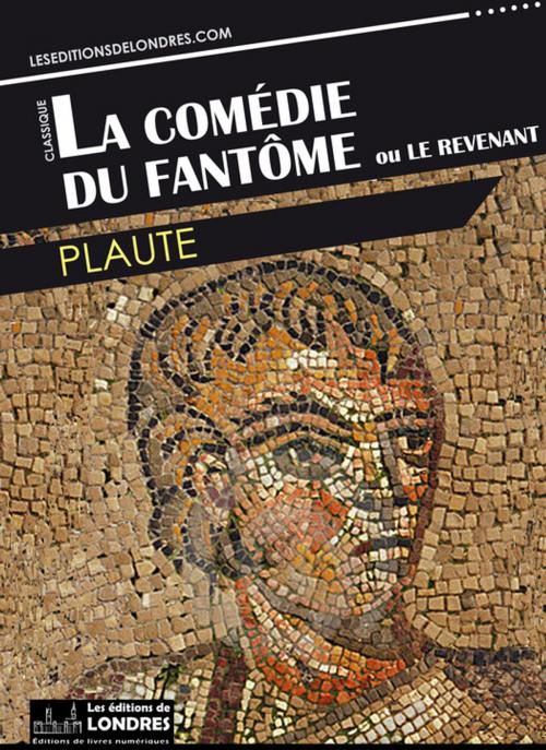 Cover of the book La Comédie du Fantôme ou Le Revenant by Plaute, Les Editions de Londres