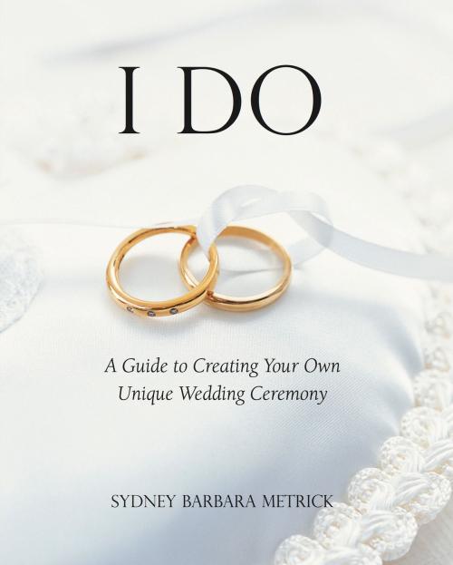Cover of the book I Do: A Guide to Creating Your Own Unique Wedding Ceremony by Sydney Barbara Metrick, John R. Mabry