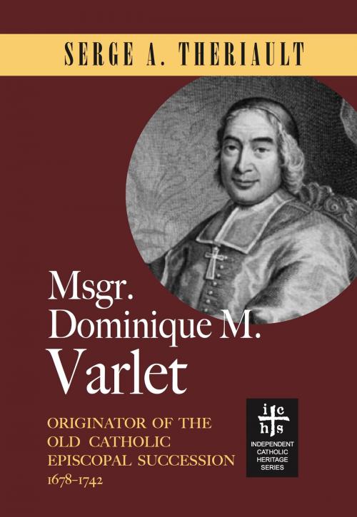 Cover of the book Msgr. Dominique M. Varlet: Originator of the Old Catholic Episcopal Succession 1678-1742 by Serge A. Theriault, John R. Mabry