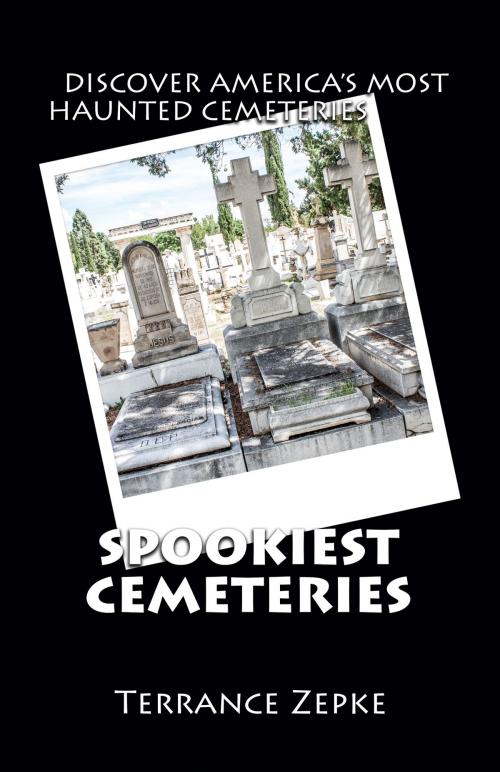 Cover of the book Spookiest Cemeteries: Discover America's Most Haunted Cemeteries by Terrance Zepke, Terrance Zepke