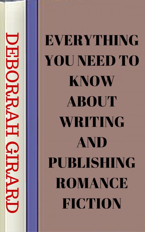 Cover of the book Everything You Need To Know About Writing And Publishing Romance Fiction by Deborrah Girard, Guilia Publications