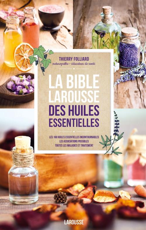 Cover of the book La bible Larousse des huiles essentielles by Thierry Folliard, Larousse