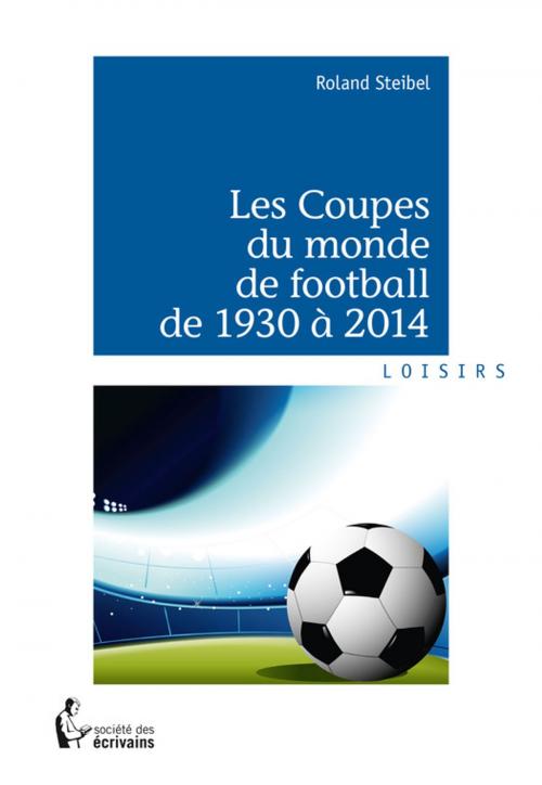 Cover of the book Les Coupes du monde de football de 1930 à 2014 by Roland Steibel, Société des écrivains