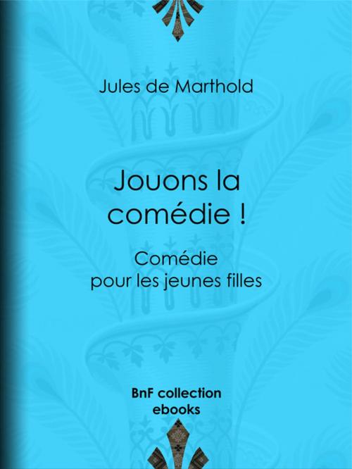 Cover of the book Jouons la comédie ! by Jules de Marthold, BnF collection ebooks