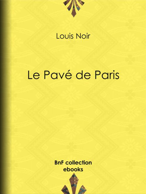 Cover of the book Le Pavé de Paris by Louis Noir, BnF collection ebooks