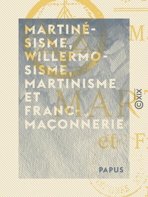 Cover of the book Martinésisme, willermosisme, martinisme et franc-maçonnerie by Papus, Collection XIX