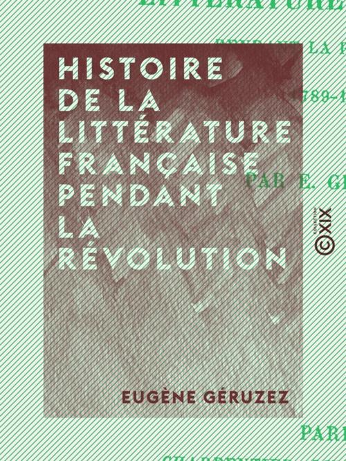 Cover of the book Histoire de la littérature française pendant la Révolution by Eugène Géruzez, Collection XIX