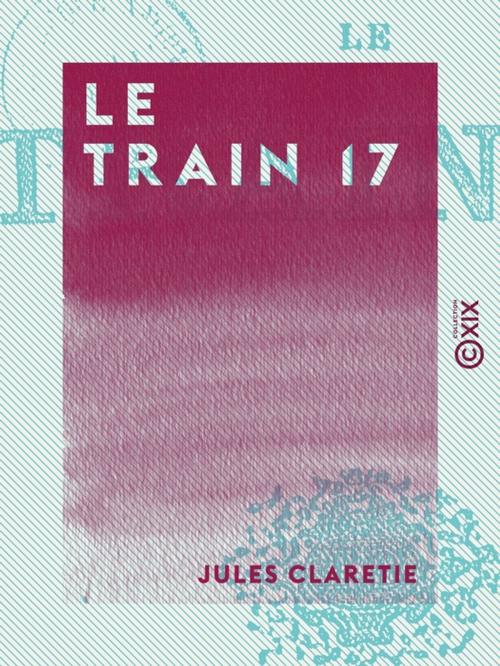 Cover of the book Le Train 17 by Jules Claretie, Collection XIX