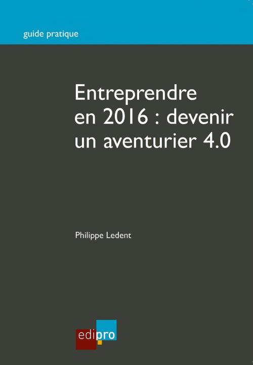 Cover of the book Entreprendre en 2016 : Devenir un aventurier 4.0 by Philippe Ledent, EdiPro