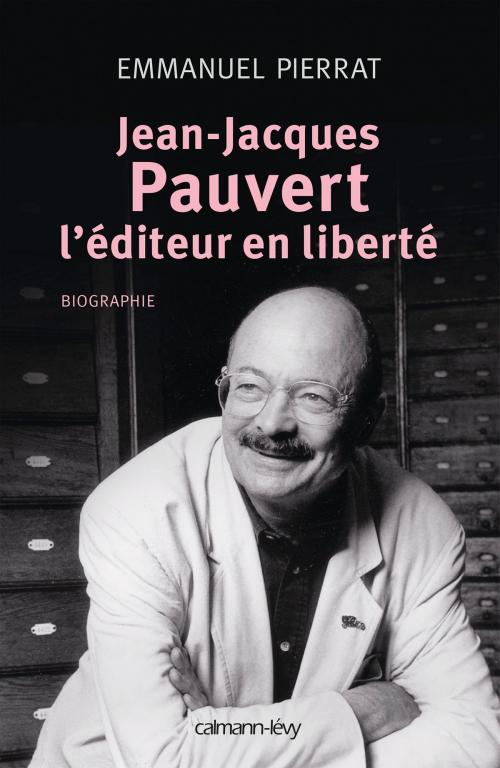 Cover of the book Jean-Jacques Pauvert - L'éditeur en liberté by Emmanuel Pierrat, Calmann-Lévy