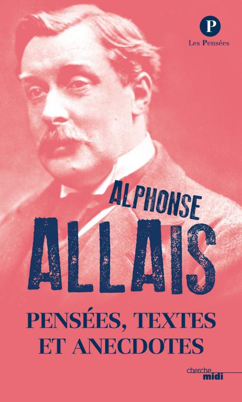 Cover of the book Pensées, textes et anecdotes by Alphonse ALLAIS, Cherche Midi