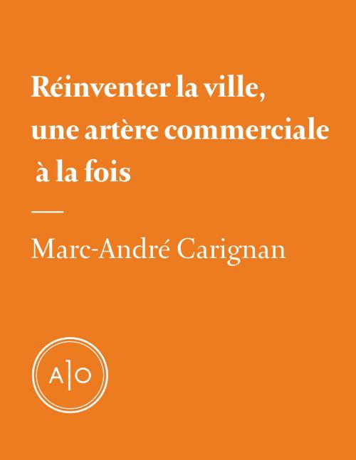 Cover of the book Réinventer la ville, une artère commerciale à la fois by Marc-André Carignan, Atelier 10