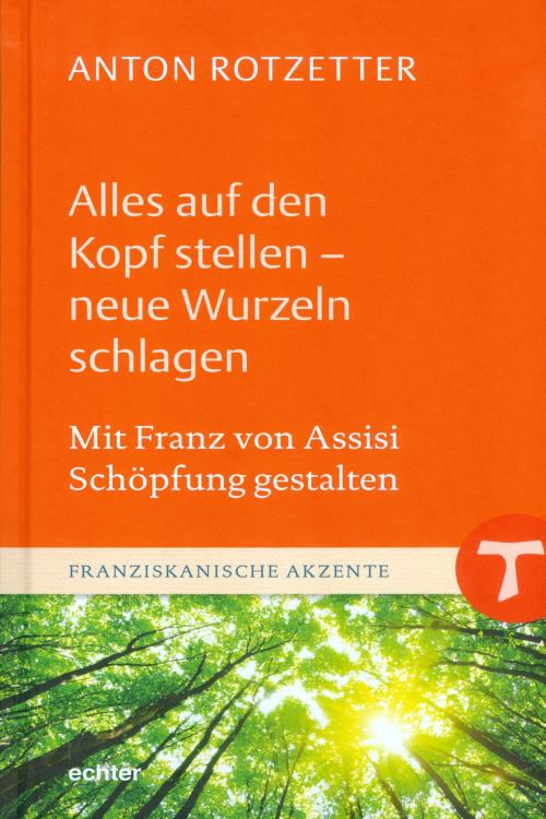 Cover of the book Alles auf den Kopf stellen - neue Wurzeln schlagen by Anton Rotzetter, Echter Verlag GmbH