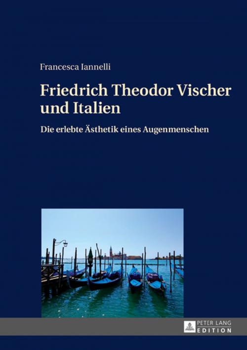 Cover of the book Friedrich Theodor Vischer und Italien by Francesca Iannelli, Peter Lang