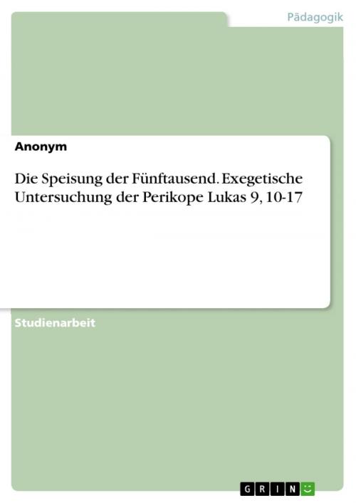 Cover of the book Die Speisung der Fünftausend. Exegetische Untersuchung der Perikope Lukas 9, 10-17 by Tobias Feuerbach, GRIN Verlag
