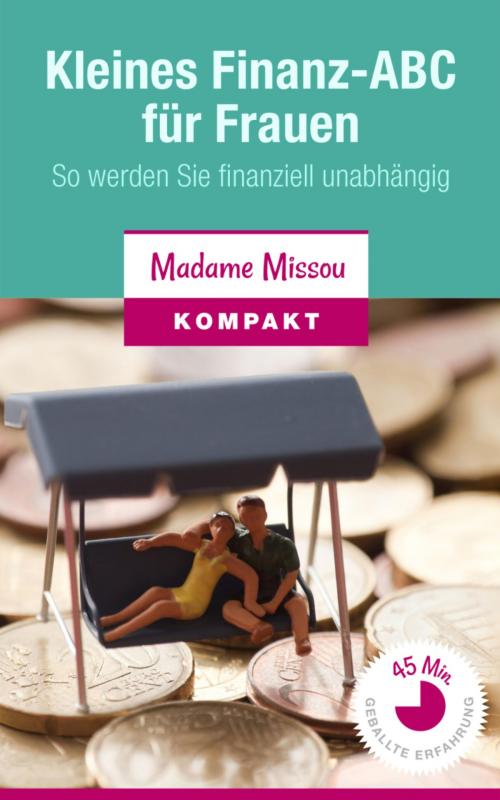 Cover of the book Kleines Finanz-ABC für Frauen - So werden Sie finanziell unabhängig by Madame Missou, BookRix