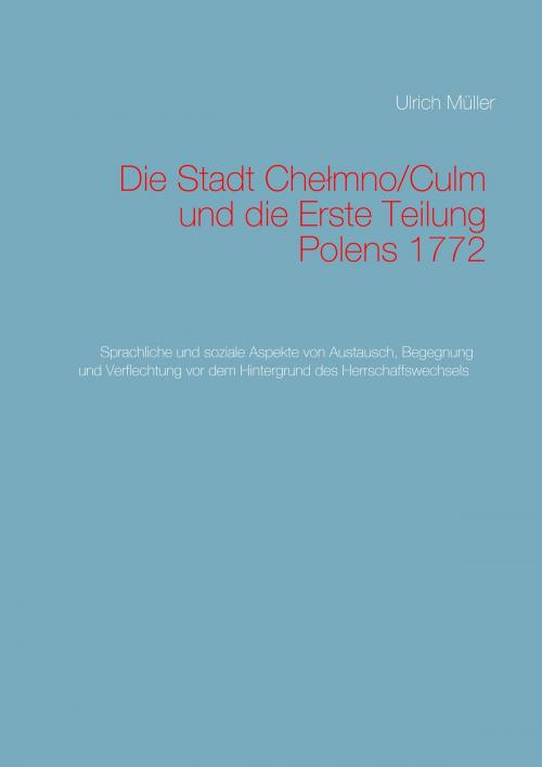 Cover of the book Die Stadt Chelmno/Culm und die Erste Teilung Polens by Ulrich Müller, Books on Demand
