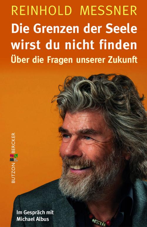 Cover of the book Die Grenzen der Seele wirst du nicht finden by Reinhold Messner, Dr. Michael Albus, Butzon & Bercker GmbH