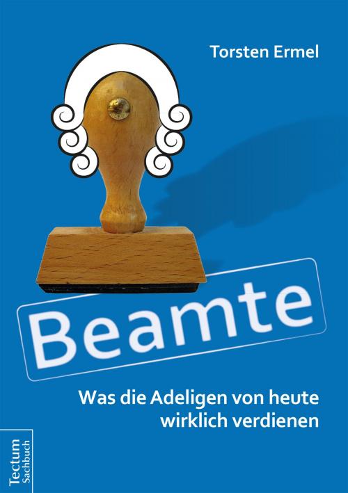 Cover of the book Beamte - Was die Adeligen von heute wirklich verdienen by Torsten Ermel, Tectum Wissenschaftsverlag