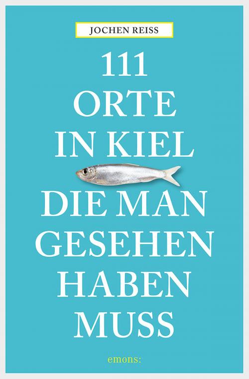 Cover of the book 111 Orte in Kiel, die man gesehen haben muss by Jochen Reiss, Emons Verlag