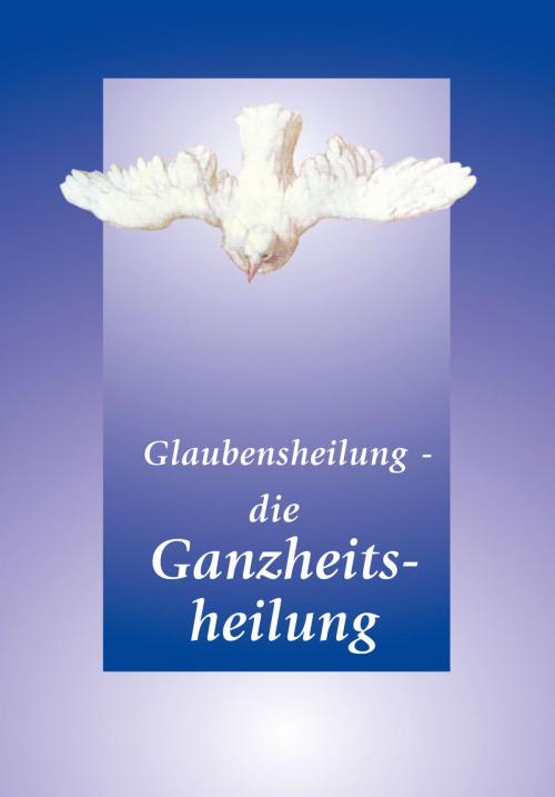 Cover of the book Glaubensheilung - die Ganzheitsheilung by Gabriele, Gabriele-Verlag Das Wort