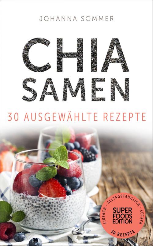 Cover of the book Superfoods Edition - Chia Samen 30 ausgewählte Superfood Rezepte für jeden Tag und jede Küche by Johanna Sommer, Electric Elephant Publishing UG