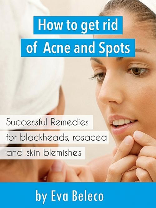 Cover of the book How to Get Rid of Acne and Spots by Eva Beleco, XinXii-GD Publishing